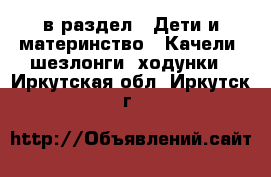  в раздел : Дети и материнство » Качели, шезлонги, ходунки . Иркутская обл.,Иркутск г.